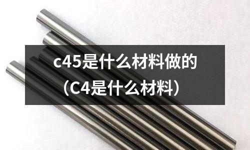 c45是什么材料做的(C4是什么材料)