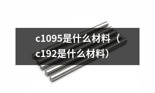 c1095是什么材料(c192是什么材料)