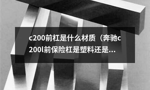 c200前杠是什么材質(奔馳c200l前保險杠是塑料還是鐵)