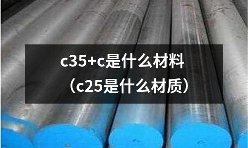 c35+c是什么材料(c25是什么材質)