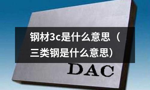 鋼材3c是什么意思（三類鋼是什么意思）