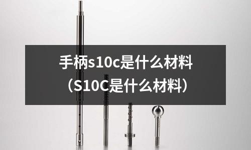 手柄s10c是什么材料(S10C是什么材料)