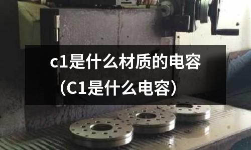 c1是什么材質的電容(C1是什么電容)
