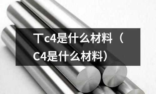 丅c4是什么材料（C4是什么材料）