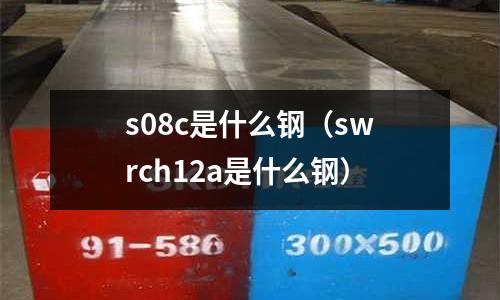 s08c是什么鋼(swrch12a是什么鋼)