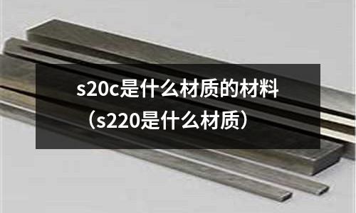 s20c是什么材質的材料(s220是什么材質)