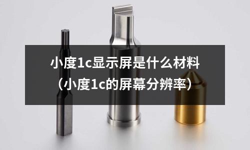 小度1c顯示屏是什么材料(小度1c的屏幕分辨率)