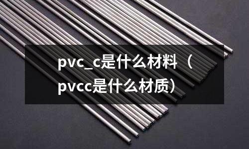 pvc_c是什么材料(pvcc是什么材質)