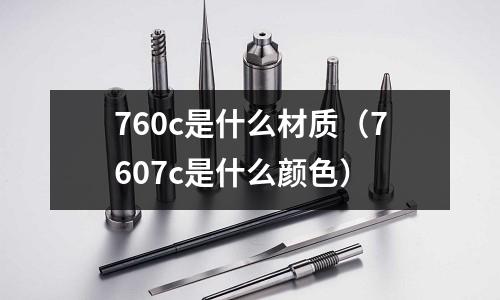 760c是什么材質(zhì)(7607c是什么顏色)