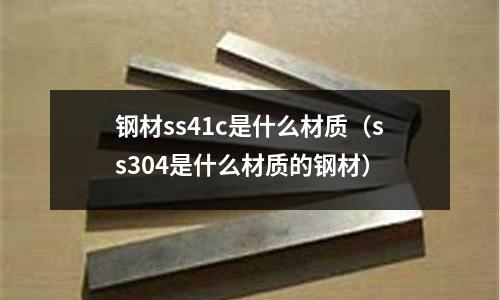 鋼材ss41c是什么材質(zhì)(ss304是什么材質(zhì)的鋼材)