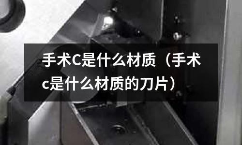 手術C是什么材質(手術c是什么材質的刀片)