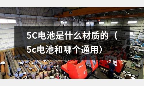 5C電池是什么材質的(5c電池和哪個通用)