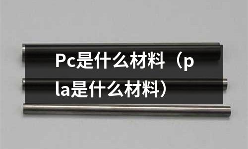 Pc是什么材料(pla是什么材料)