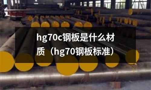 hg70c鋼板是什么材質（hg70鋼板標準）