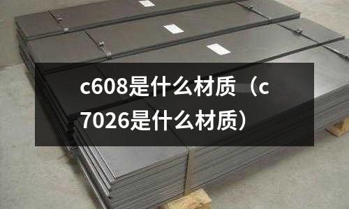 c608是什么材質(c7026是什么材質)