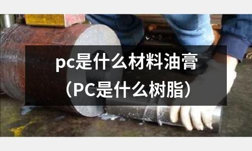 pc是什么材料油膏(PC是什么樹脂)