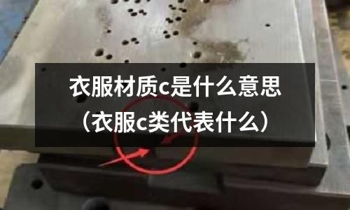 衣服材質c是什么意思(衣服c類代表什么)