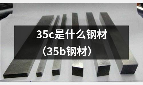 35c是什么鋼材（35b鋼材）