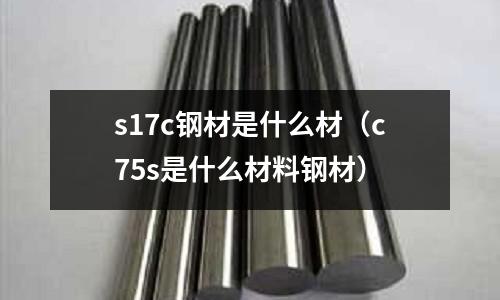 s17c鋼材是什么材(c75s是什么材料鋼材)