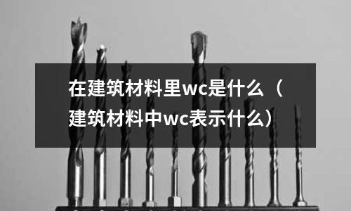 在建筑材料里wc是什么（建筑材料中wc表示什么）