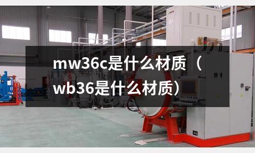 mw36c是什么材質(wb36是什么材質)