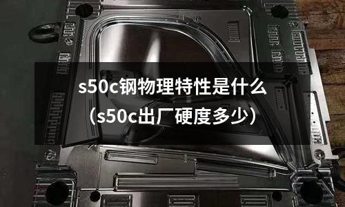 s50c鋼物理特性是什么(s50c出廠硬度多少)