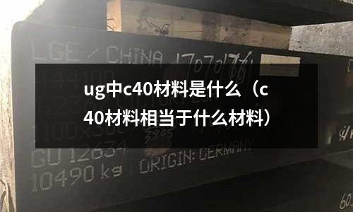 ug中c40材料是什么(c40材料相當于什么材料)