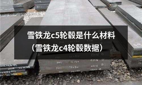 雪鐵龍c5輪轂是什么材料(雪鐵龍c4輪轂數據)