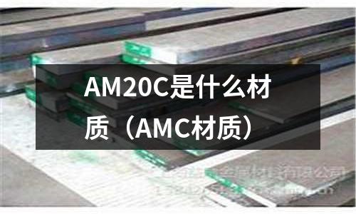 AM20C是什么材質(zhì)（AMC材質(zhì)）