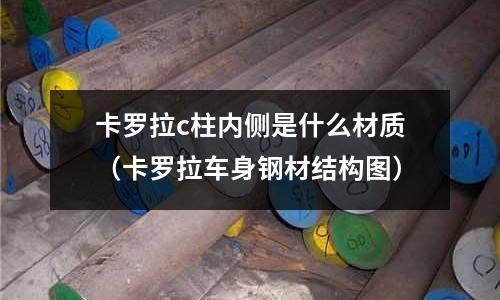 卡羅拉c柱內(nèi)側(cè)是什么材質(zhì)(卡羅拉車(chē)身鋼材結(jié)構(gòu)圖)