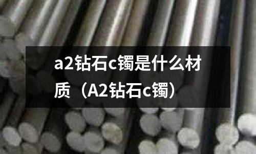 a2鉆石c鐲是什么材質（A2鉆石c鐲）