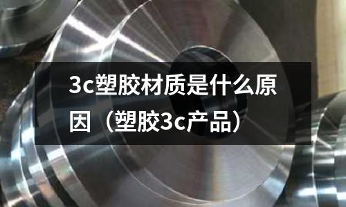 3c塑膠材質是什么原因(塑膠3c產品)