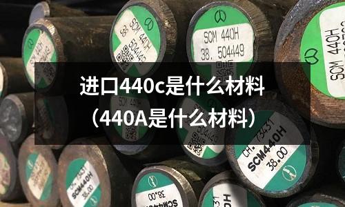 進口440c是什么材料（440A是什么材料）