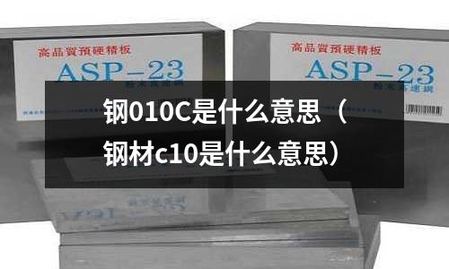 鋼010C是什么意思(鋼材c10是什么意思)
