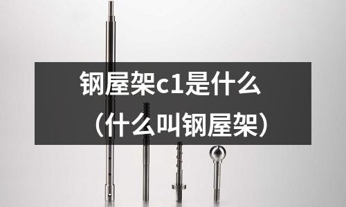 鋼屋架c1是什么(什么叫鋼屋架)