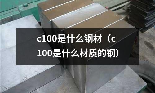 c100是什么鋼材(c100是什么材質的鋼)