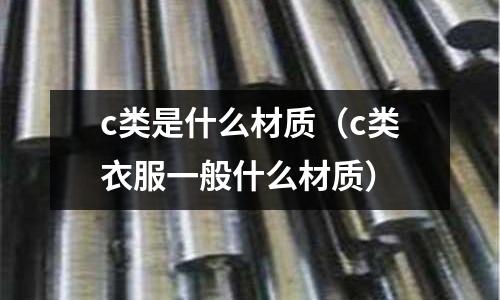 c類是什么材質(c類衣服一般什么材質)