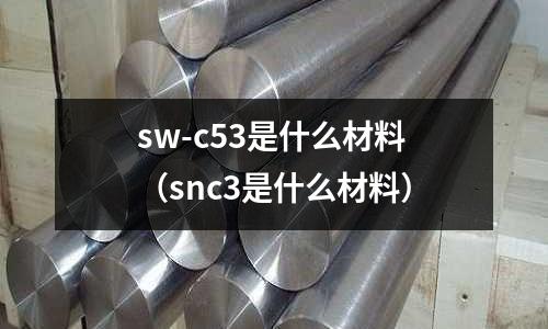 sw-c53是什么材料（snc3是什么材料）