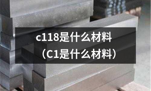 c118是什么材料(C1是什么材料)