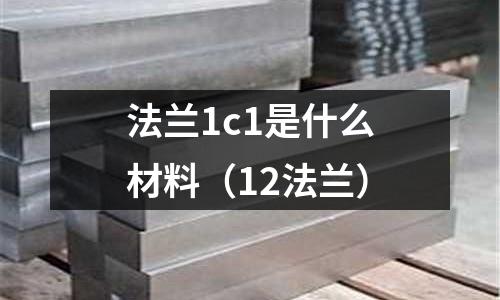 法蘭1c1是什么材料(12法蘭)