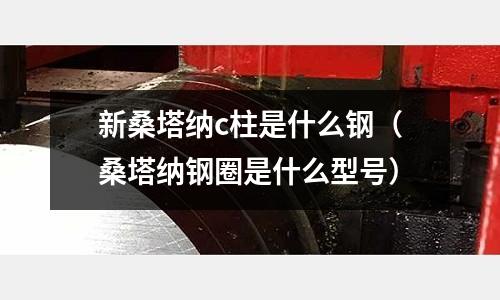 新桑塔納c柱是什么鋼(桑塔納鋼圈是什么型號)