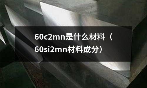 60c2mn是什么材料(60si2mn材料成分)