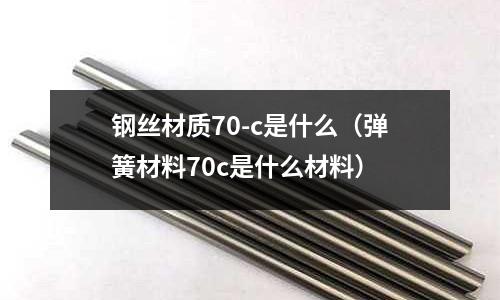 鋼絲材質70-c是什么(彈簧材料70c是什么材料)