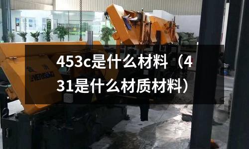 453c是什么材料(431是什么材質材料)