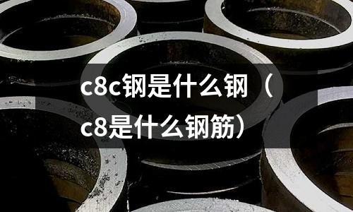 c8c鋼是什么鋼(c8是什么鋼筋)