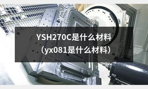 YSH270C是什么材料（yx081是什么材料）