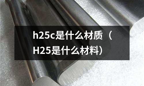 h25c是什么材質(H25是什么材料)