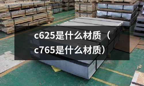 c625是什么材質（c765是什么材質）