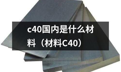 c40國內是什么材料(材料C40)