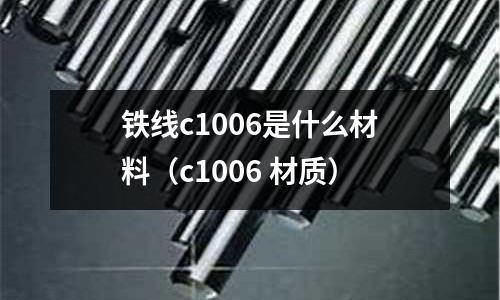 鐵線c1006是什么材料(c1006 材質)